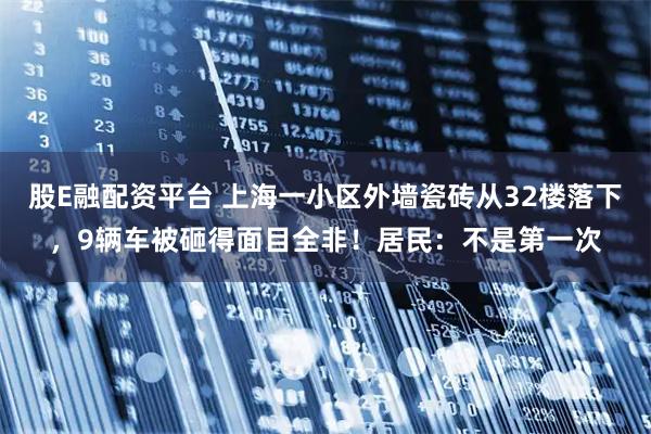 股E融配资平台 上海一小区外墙瓷砖从32楼落下，9辆车被砸得面目全非！居民：不是第一次