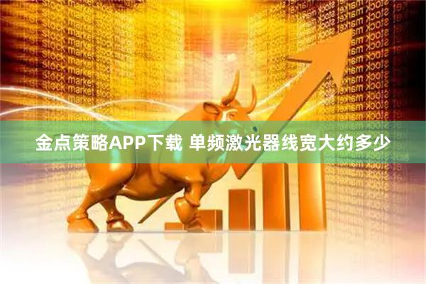 金点策略APP下载 单频激光器线宽大约多少