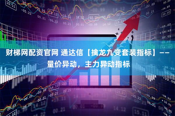 财梯网配资官网 通达信【擒龙九变套装指标】—— 量价异动,主力异动指标