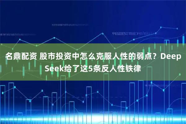 名鼎配资 股市投资中怎么克服人性的弱点?DeepSeek给了这5条反人性铁律