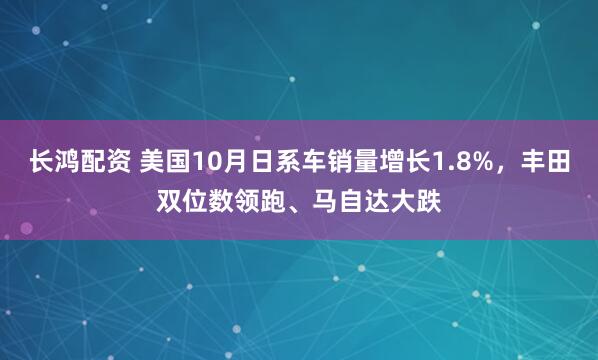 长鸿配资 美国10月日系车销量增长1.8%，丰田双位数领跑、马自达大跌