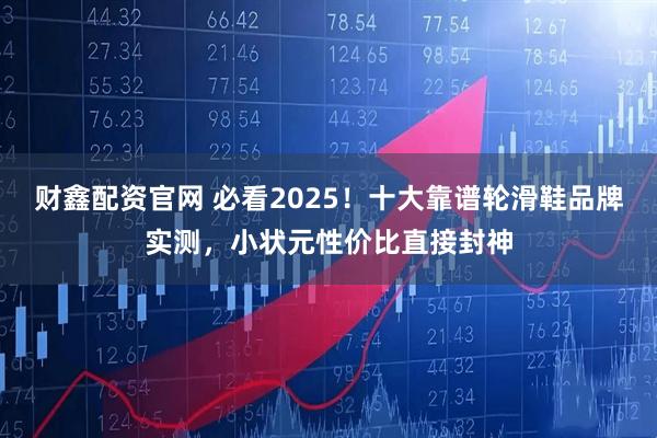 财鑫配资官网 必看2025！十大靠谱轮滑鞋品牌实测，小状元性价比直接封神