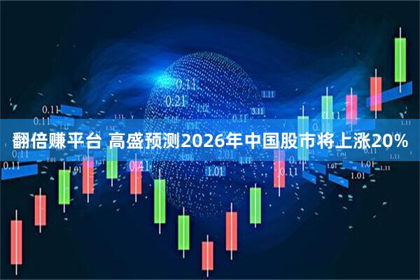 翻倍赚平台 高盛预测2026年中国股市将上涨20%