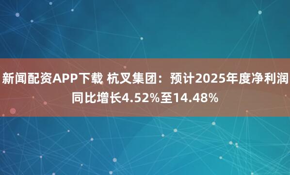 新闻配资APP下载 杭叉集团：预计2025年度净利润同比增长4.52%至14.48%