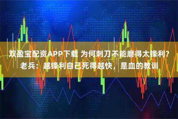 双盈宝配资APP下载 为何刺刀不能磨得太锋利？老兵：越锋利自己死得越快，是血的教训
