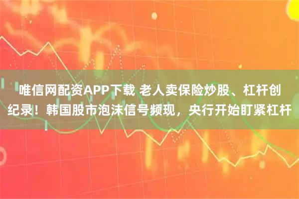唯信网配资APP下载 老人卖保险炒股、杠杆创纪录！韩国股市泡沫信号频现，央行开始盯紧杠杆
