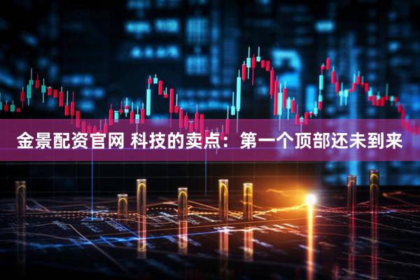 金景配资官网 科技的卖点：第一个顶部还未到来